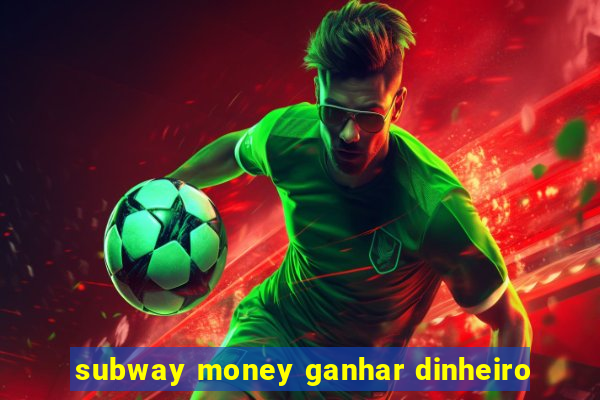 subway money ganhar dinheiro